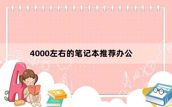 4000左右的笔记本推荐办公_4000左右的笔记本推荐