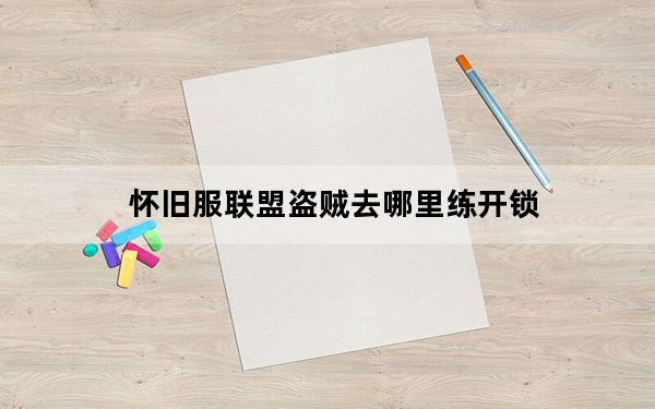 怀旧服联盟盗贼去哪里练开锁_怀旧服联盟盗贼练开锁地点