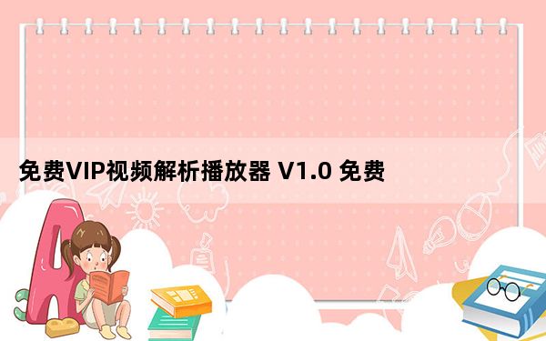 免费VIP视频解析播放器 V1.0 免费版_免费VIP视频解析播放器 V1.0 免费版免费下载