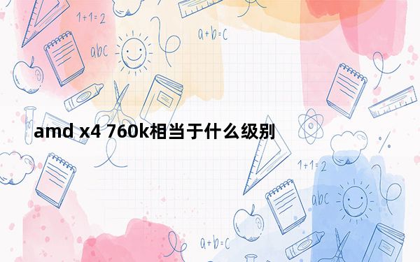 amd x4 760k相当于什么级别_amd x240