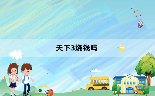 天下3烧钱吗_天下3烧钱不 天下3烧不烧钱 天下3好玩吗烧钱吗