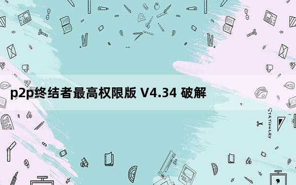 p2p终结者最高权限版 V4.34 破解免费版_p2p终结者最高权限版 V4.34 破解免费版免费下载