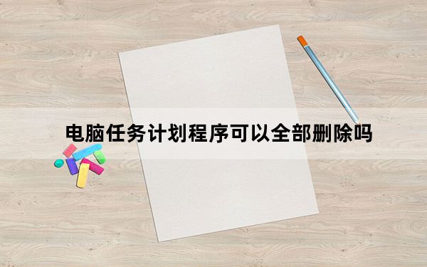 电脑任务计划程序可以全部删除吗_电脑计划任务