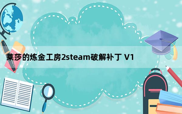 莱莎的炼金工房2steam破解补丁 V1.0 绿色免费版_莱莎的炼金工房2steam破解补丁 V1.0 绿色免费版免费下