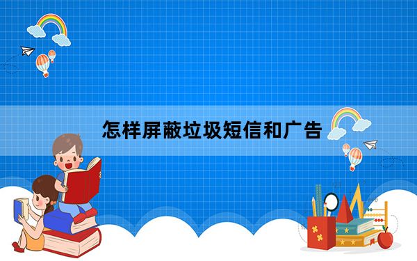 怎样屏蔽垃圾短信和广告_怎样屏蔽垃圾短信