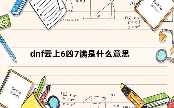 dnf云上6凶7满是什么意思_dnf云上6凶7满意思介绍