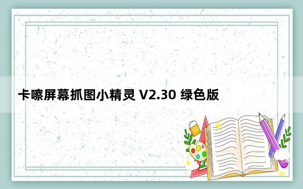 卡嚓屏幕抓图小精灵 V2.30 绿色版_卡嚓屏幕抓图小精灵 V2.30 绿色版免费下载