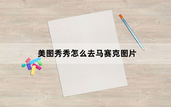 美图秀秀怎么去马赛克图片_美图秀秀怎么去马赛克