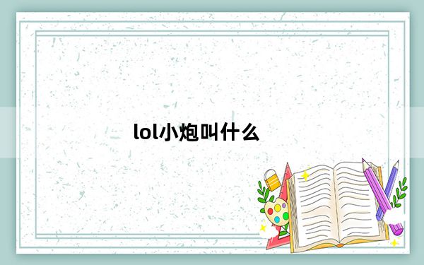 lol小炮叫什么_lol小炮英雄名字 快吧手游