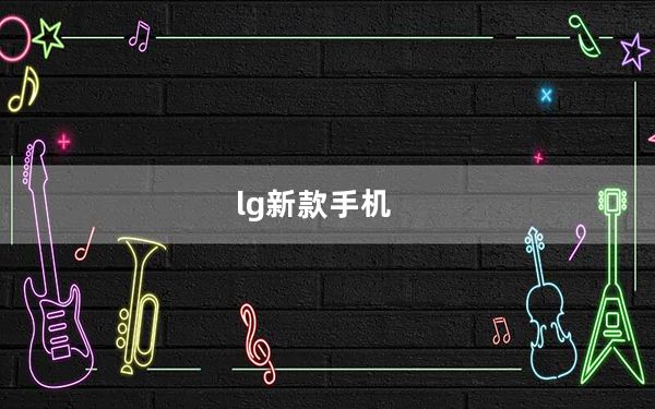 lg新款手机_LG的新款手机有哪些