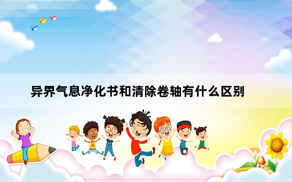 异界气息净化书和清除卷轴有什么区别_异界气息净化书和清除卷轴区别