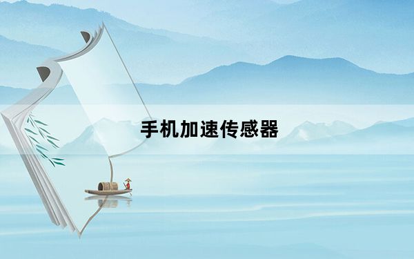 手机加速传感器_手机加速传感器是什么意思