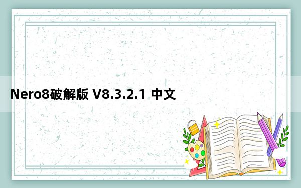 Nero8破解版 V8.3.2.1 中文免费版_Nero8破解版 V8.3.2.1 中文免费版免费下载