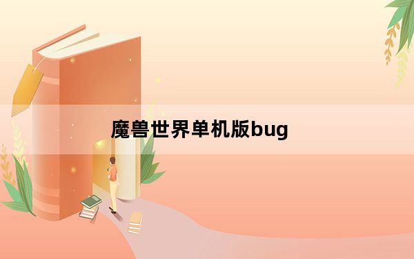 魔兽世界单机版bug_《魔兽世界》魔兽世界升级bug攻略