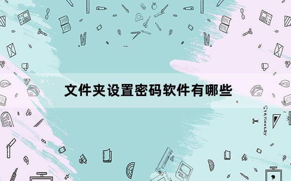 文件夹设置密码软件有哪些_文件夹设置密码软件