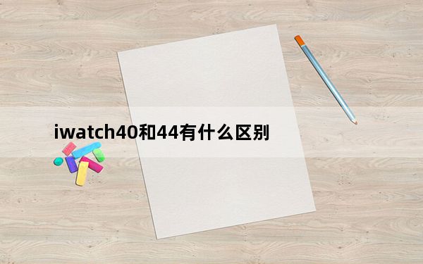 iwatch40和44有什么区别_iwatch4