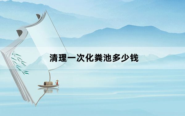 清理一次化粪池多少钱_清理一下内存