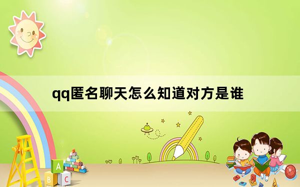 qq匿名聊天怎么知道对方是谁_qq匿名聊天怎么知道是谁