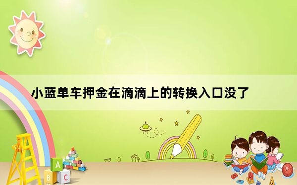 小蓝单车押金在滴滴上的转换入口没了_小蓝单车押金