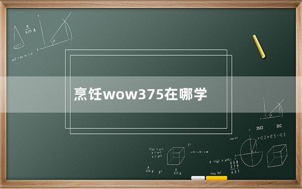 烹饪wow375在哪学_烹饪wow375学习地点