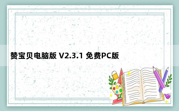 赞宝贝电脑版 V2.3.1 免费PC版_赞宝贝电脑版 V2.3.1 免费PC版免费下载