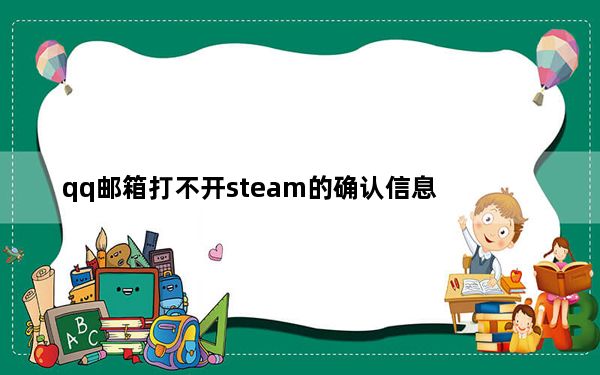qq邮箱打不开steam的确认信息_qq邮箱打不开