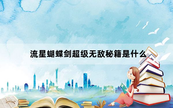 流星蝴蝶剑超级无敌秘籍是什么_流星蝴蝶剑超级无敌秘籍