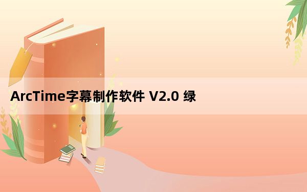 ArcTime字幕制作软件 V2.0 绿色免费版_ArcTime字幕制作软件 V2.0 绿色免费版免费下载