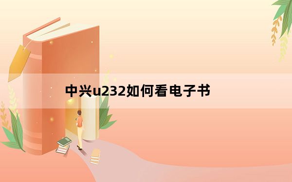 中兴u232如何看电子书_中兴u232