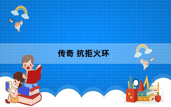 传奇 抗拒火环_《热血传奇》抗拒火环及诱惑之光技能详细攻略