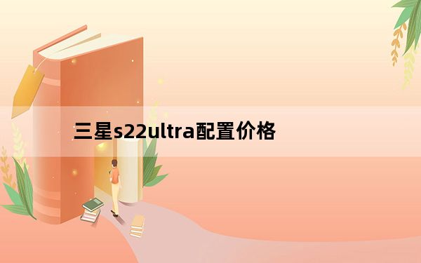 三星s22ultra配置价格_三星s7572怎么样