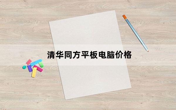 清华同方平板电脑价格_清华同方平板电脑n708多少钱