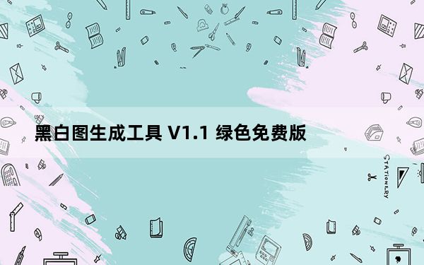 黑白图生成工具 V1.1 绿色免费版_黑白图生成工具 V1.1 绿色免费版免费下载