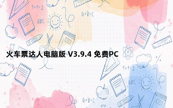 火车票达人电脑版 V3.9.4 免费PC版_火车票达人电脑版 V3.9.4 免费PC版免费下载