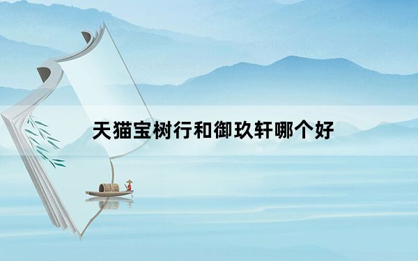 天猫宝树行和御玖轩哪个好_天猫宝是什么