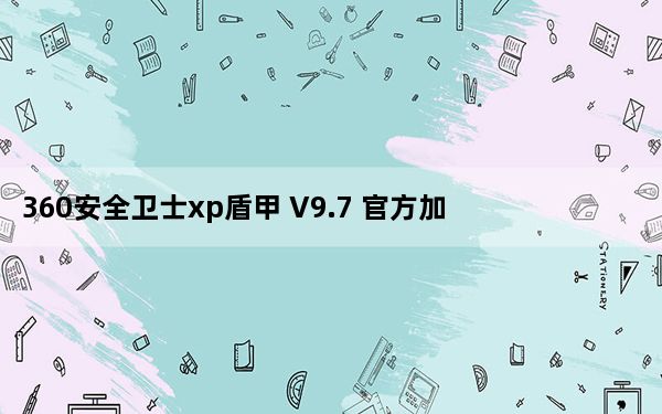 360安全卫士xp盾甲 V9.7 官方加固版_360安全卫士xp盾甲 V9.7 官方加固版免费下载