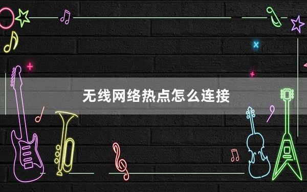 无线网络热点怎么连接_无线网络热点