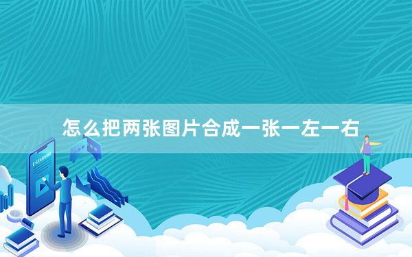 怎么把两张图片合成一张一左一右_怎么把两张图片合成一张