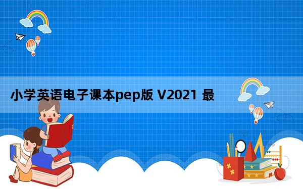 小学英语电子课本pep版 V2021 最新版_小学英语电子课本pep版 V2021 最新版免费下载
