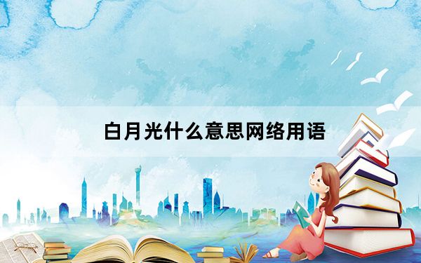 白月光什么意思网络用语_白月光什么意思