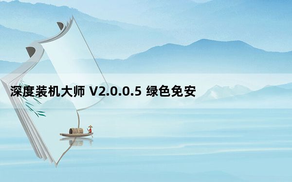 深度装机大师 V2.0.0.5 绿色免安装版_深度装机大师 V2.0.0.5 绿色免安装版免费下载