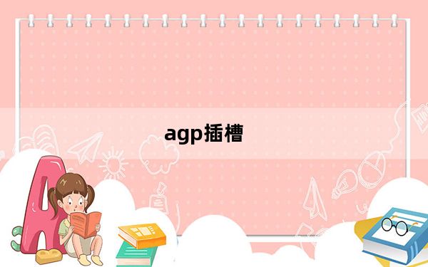 agp插槽_agp显卡