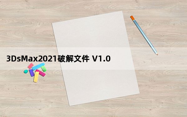 3DsMax2021破解文件 V1.0 绿色免费版_3DsMax2021破解文件 V1.0 绿色免费版免费下载