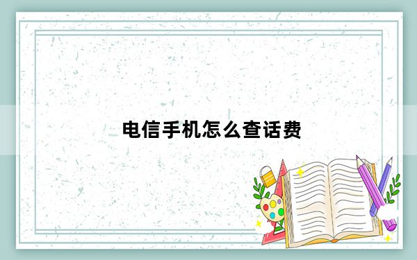 电信手机怎么查话费_电信手机怎么查话费