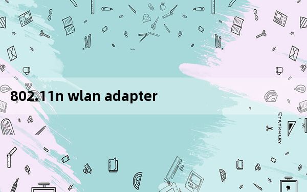 802.11n wlan adapter无线网卡驱动win10版 V2021 官方最新版_802.11n wlan ad