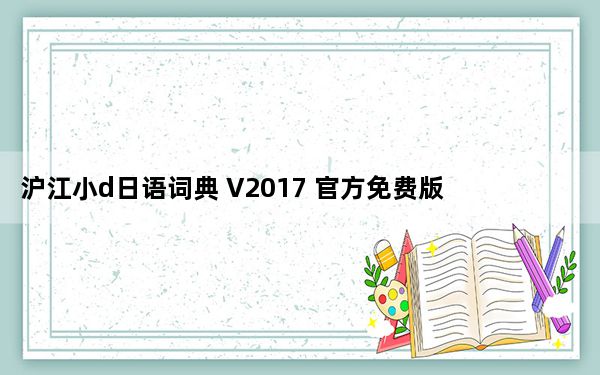 沪江小d日语词典 V2017 官方免费版_沪江小d日语词典 V2017 官方免费版免费下载