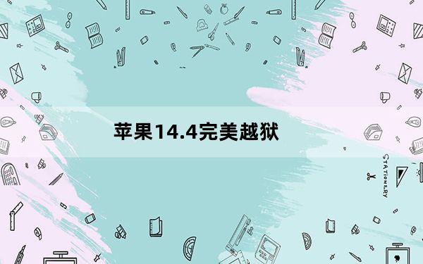 苹果14.4完美越狱_苹果4 5 1完美越狱