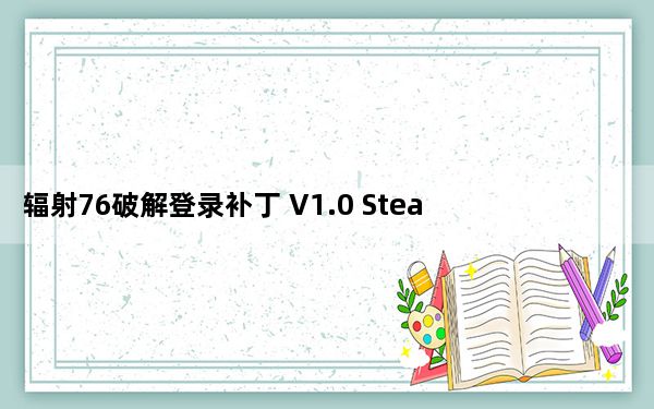 辐射76破解登录补丁 V1.0 Steam版_辐射76破解登录补丁 V1.0 Steam版免费下载