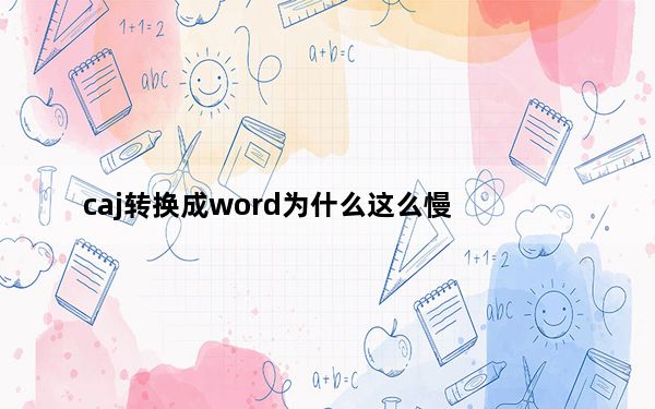 caj转换成word为什么这么慢_caj转换成word