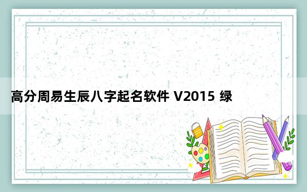 高分周易生辰八字起名软件 V2015 绿色免费版_高分周易生辰八字起名软件 V2015 绿色免费版免费下载